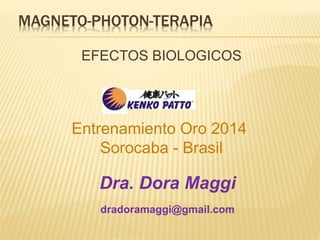 MAGNETO-PHOTON-TERAPIA
EFECTOS BIOLOGICOS
Dra. Dora Maggi
dradoramaggi@gmail.com
Entrenamiento Oro 2014
Sorocaba - Brasil
 