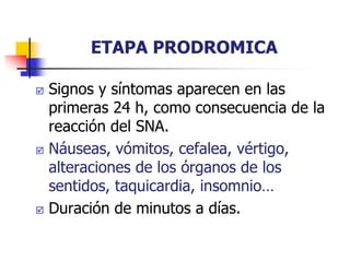 ETAPA PRODROMICA
 Signos y síntomas aparecen en las
primeras 24 h, como consecuencia de la
reacción del SNA.
 Náuseas, vómitos, cefalea, vértigo,
alteraciones de los órganos de los
sentidos, taquicardia, insomnio…
 Duración de minutos a días.
 