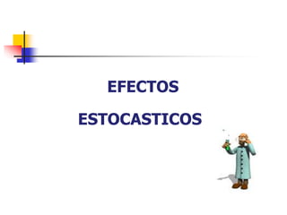 EFECTOS
ESTOCASTICOS
 