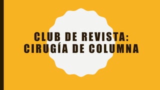 CLUB DE REVISTA:
CIRUGÍA DE COLUMNA
 