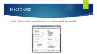 EFECTO GRID
La rejilla o Grid es uno de los ayudantes más importantes y conocidos en AutoCAD.
 