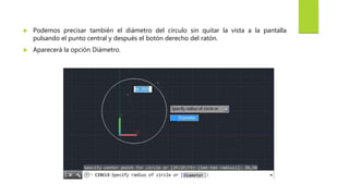 Podemos precisar también el diámetro del círculo sin quitar la vista a la pantalla
pulsando el punto central y después el botón derecho del ratón.
 Aparecerá la opción Diámetro.
 