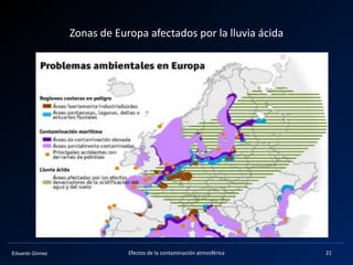 Eduardo Gómez
Zonas de Europa afectados por la lluvia ácida
21Efectos de la contaminación atmosférica
 
