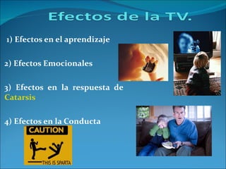 1) Efectos en el aprendizaje 2) Efectos Emocionales 3) Efectos en la respuesta de  Catarsis 4) Efectos en la Conducta 