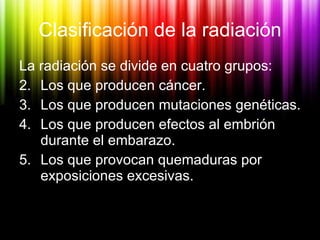 Clasificación de la radiación <ul><li>La radiación se divide en cuatro grupos: </li></ul><ul><li>Los que producen cáncer. ...