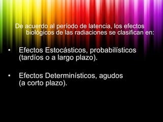 <ul><ul><li>De acuerdo al período de latencia, los efectos biológicos de las radiaciones se clasifican en: </li></ul></ul>...
