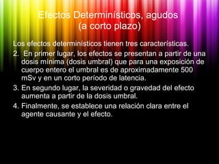 Efectos Determinísticos, agudos  (a corto plazo) <ul><li>Los efectos determinísticos tienen tres características. </li></u...