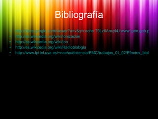 Bibliografía <ul><li>http://docs.google.com/viewer?a=v&q=cache:T9Lz6AncyI4J:www.ipen.gob.pe/site/regulacion/2005/efectos_b...