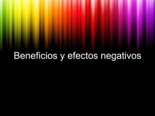 Beneficios y efectos negativos 