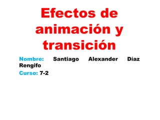 Efectos de
     animación y
      transición
Nombre:    Santiago   Alexander   Díaz
Rengifo
Curso: 7-2
 