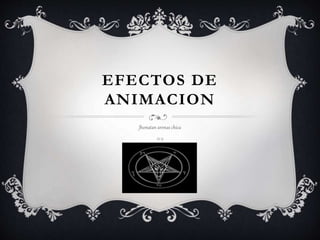 EFECTOS DE
ANIMACION
Jhonatan arenas chica
11-2
 