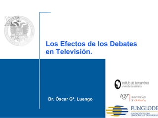 Dr. Óscar Gª. Luengo Santo Domingo, 2010 Los Efectos de los Debates en Televisión. 