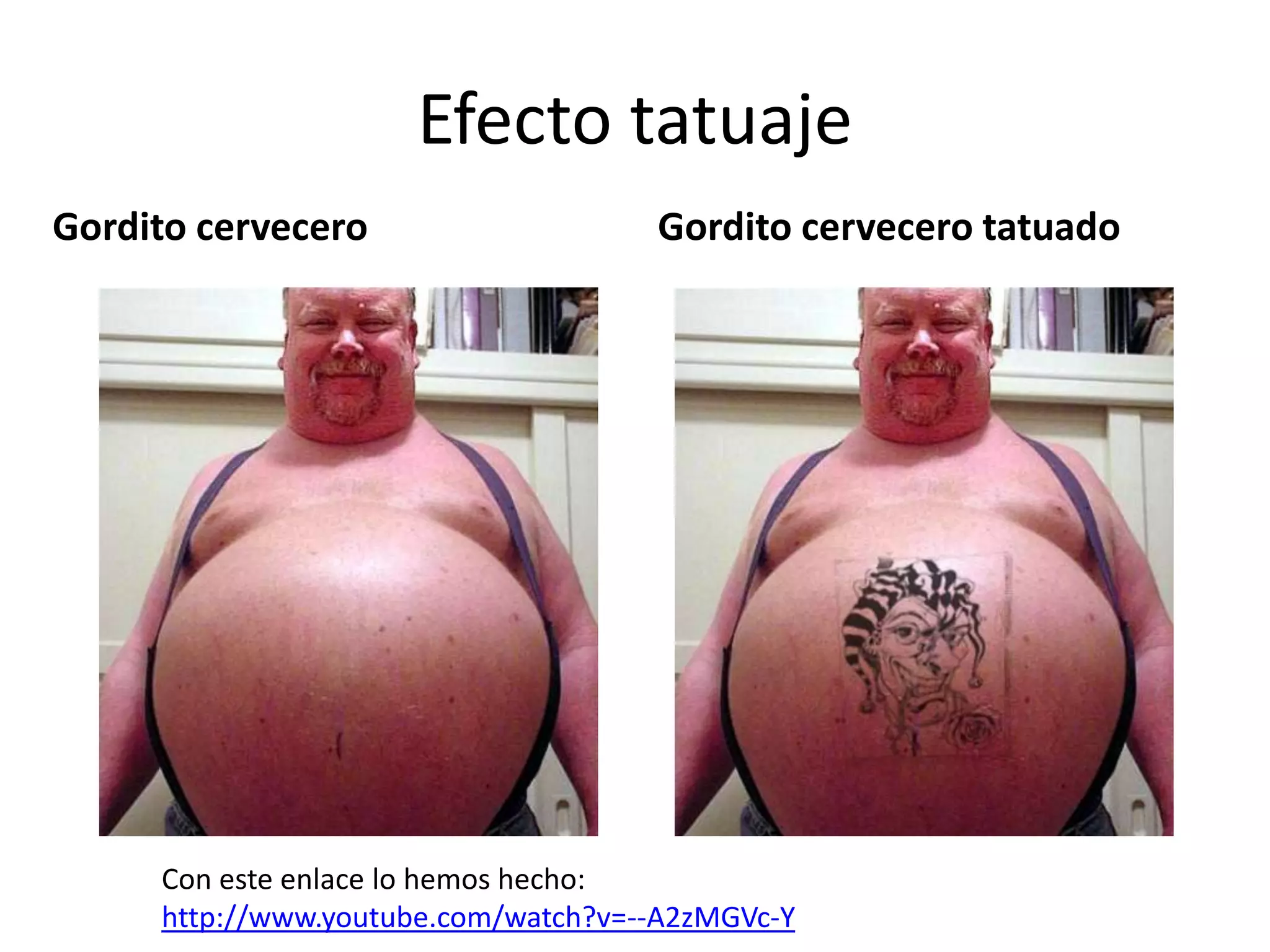 Efecto tatuajeGordito cerveceroGordito cervecero tatuadoCon este enlace lo hemos hecho: http://www.youtube.com/watch?v=--A2zMGVc-Y