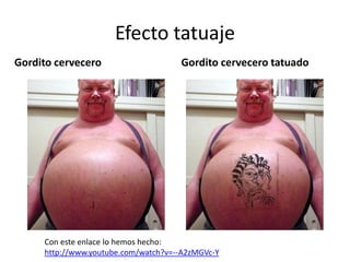 Efecto tatuajeGordito cerveceroGordito cervecero tatuadoCon este enlace lo hemos hecho: http://www.youtube.com/watch?v=--A2zMGVc-Y