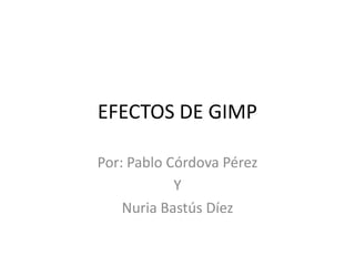 EFECTOS DE GIMP Por: Pablo Córdova Pérez Y Nuria Bastús Díez 