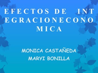 EFECTOS DE INT
EGRACIONECONO
     MICA

  MONICA CASTAÑEDA
   MARYI BONILLA
 