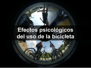 Efectos psicológicos
del uso de la bicicleta
 