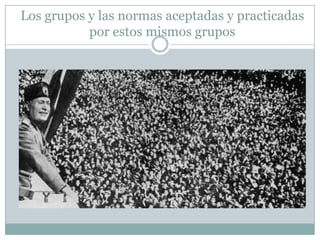 Los grupos y las normas aceptadas y practicadas
por estos mismos grupos

 