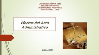 LUIS ACOSTA
Efectos del Acto
Administrativo
 