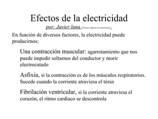 Efectos de la electricidad por: Javier luna  ( Técnico superior en electrónica)   ,[object Object],[object Object],[object Object],[object Object]