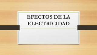 EFECTOS DE LA
ELECTRICIDAD
 