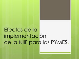 Efectos de la
implementación
de la NIIF para las PYMES.
 