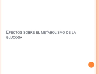 EFECTOS SOBRE EL METABOLISMO DE LA
GLUCOSA

 