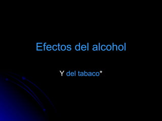 Efectos   del   alcohol Y  del   tabaco * 