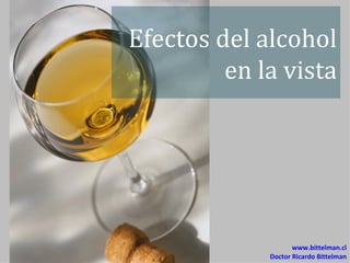 Efectos del alcohol
         en la vista




                    www.bittelman.cl
             Doctor Ricardo Bittelman
 