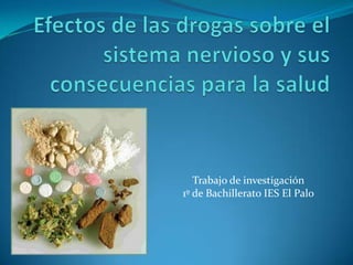 Efectos de las drogas sobre el sistema nervioso y sus consecuencias para la salud Trabajo de investigación  1º de Bachillerato IES El Palo 