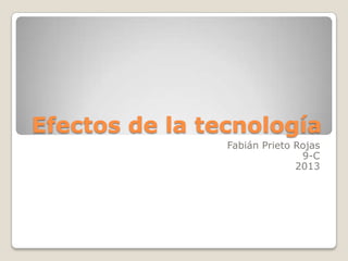 Efectos de la tecnología
Fabián Prieto Rojas
9-C
2013
 
