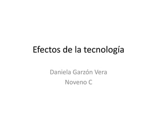 Efectos de la tecnología
Daniela Garzón Vera
Noveno C
 