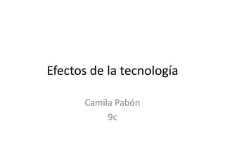 Efectos de la tecnología
Camila Pabón
9c
 
