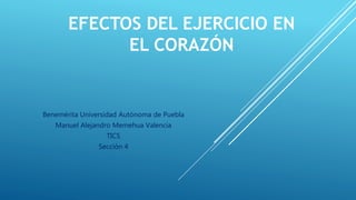 EFECTOS DEL EJERCICIO EN
EL CORAZÓN
Benemérita Universidad Autónoma de Puebla
Manuel Alejandro Memehua Valencia
TICS
Sección 4
 