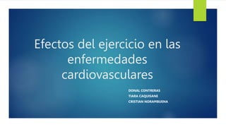 Efectos del ejercicio en las
enfermedades
cardiovasculares
DONAL CONTRERAS
TIARA CAQUISANE
CRISTIAN NORAMBUENA
 