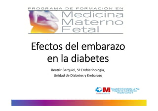 Efectos del embarazo
en la diabetes
Beatriz Barquiel, Sº Endocrinología,
Unidad de Diabetes y Embarazo
 