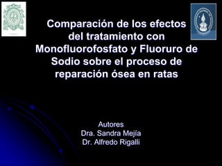 Comparación de los efectos
del tratamiento con
Monofluorofosfato y Fluoruro de
Sodio sobre el proceso de
reparación ósea en ratas

Autores
Dra. Sandra Mejía
Dr. Alfredo Rigalli

 