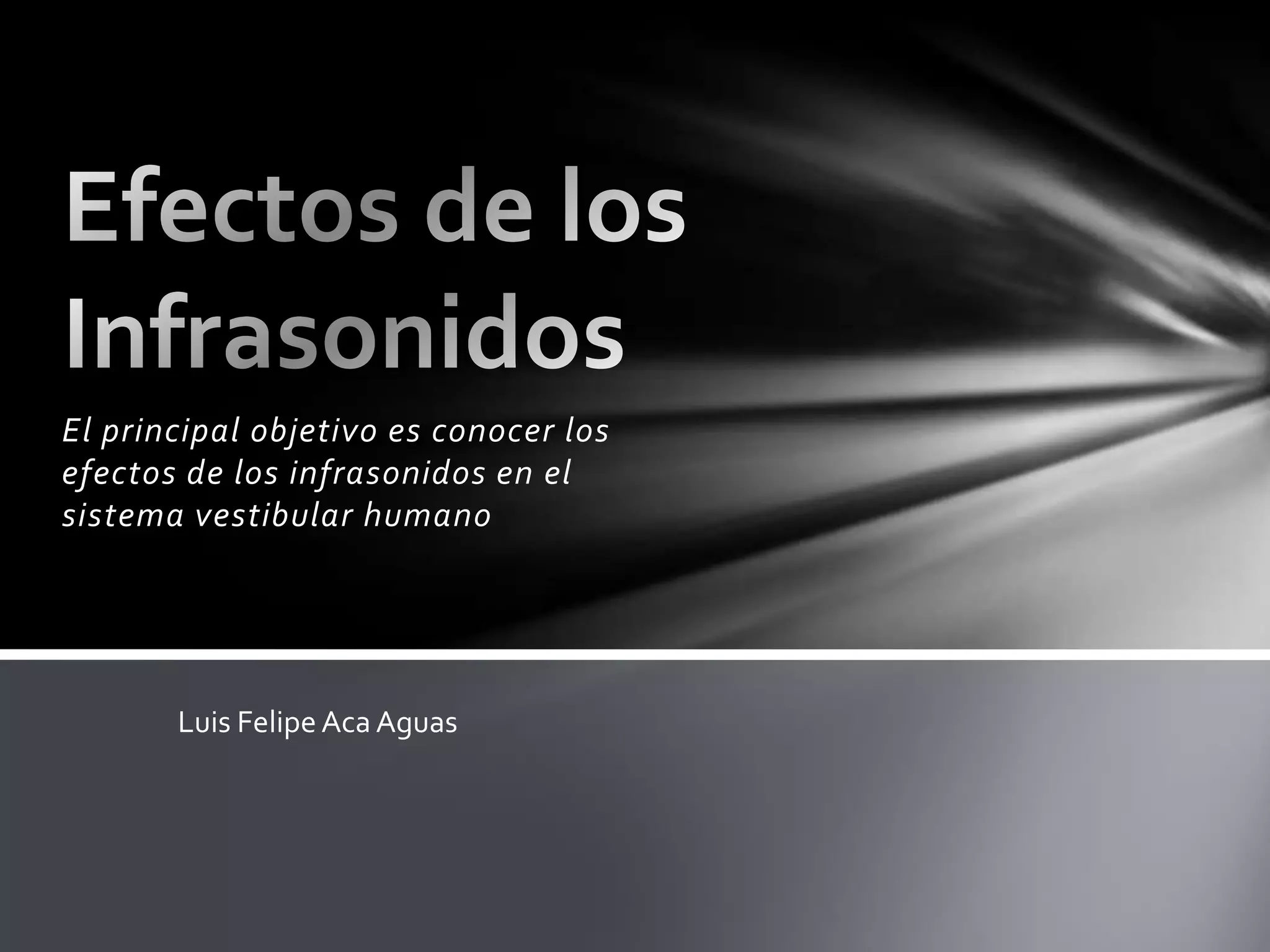 El principal objetivo es conocer los
efectos de los infrasonidos en el
sistema vestibular humano

Luis Felipe Aca Aguas

 