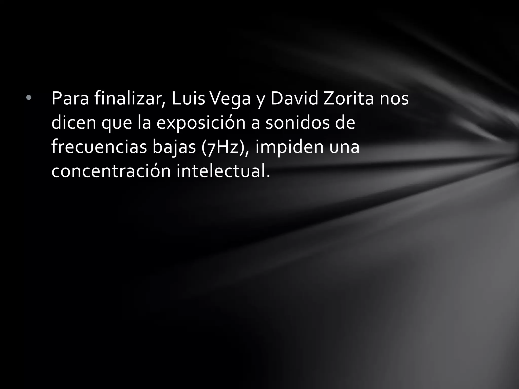 • Para finalizar, Luis Vega y David Zorita nos
dicen que la exposición a sonidos de
frecuencias bajas (7Hz), impiden una
concentración intelectual.

 