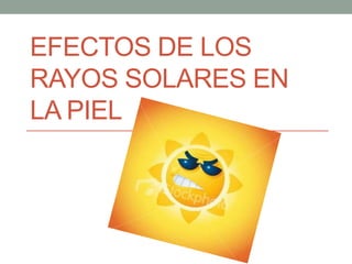 EFECTOS DE LOS
RAYOS SOLARES EN
LA PIEL
 