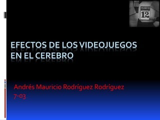 EFECTOS DE LOSVIDEOJUEGOS
EN EL CEREBRO
Andrés Mauricio Rodríguez Rodríguez
7-03
 