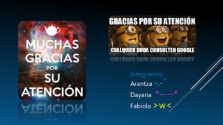Integrantes:
Arantza -.-´
Dayana *----*
Fabiola >w<
 