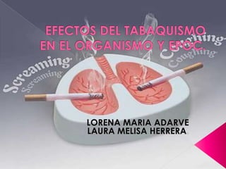 EFECTOS DEL TABAQUISMO EN EL ORGANISMO Y EPOC. LORENA MARIA ADARVE  LAURA MELISA HERRERA. 