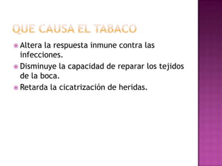  Altera la respuesta inmune contra las
  infecciones.
 Disminuye la capacidad de reparar los tejidos
  de la boca.
 Retarda la cicatrización de heridas.
 