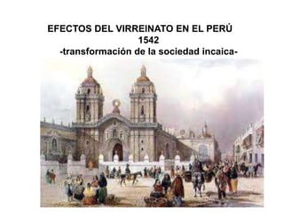 EFECTOS DEL VIRREINATO EN EL PERÚ
1542
-transformación de la sociedad incaica-
 