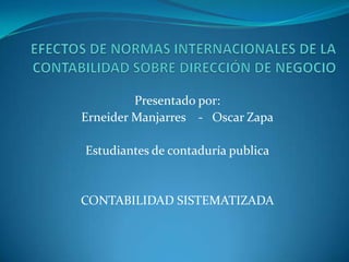 Presentado por:
Erneider Manjarres - Oscar Zapa
Estudiantes de contaduría publica

CONTABILIDAD SISTEMATIZADA

 