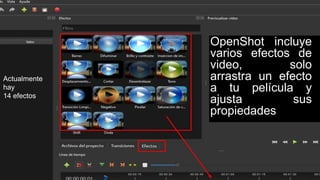 OpenShot incluye
varios efectos de
video, solo
arrastra un efecto
a tu película y
ajusta sus
propiedades
Actualmente
hay
1...