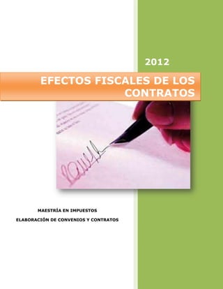 2012

        EFECTOS FISCALES DE LOS
                    CONTRATOS




       MAESTRÍA EN IMPUESTOS

ELABORACIÓN DE CONVENIOS Y CONTRATOS
 