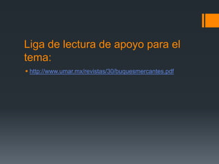 Liga de lectura de apoyo para el
tema:
 http://www.umar.mx/revistas/30/buquesmercantes.pdf

 