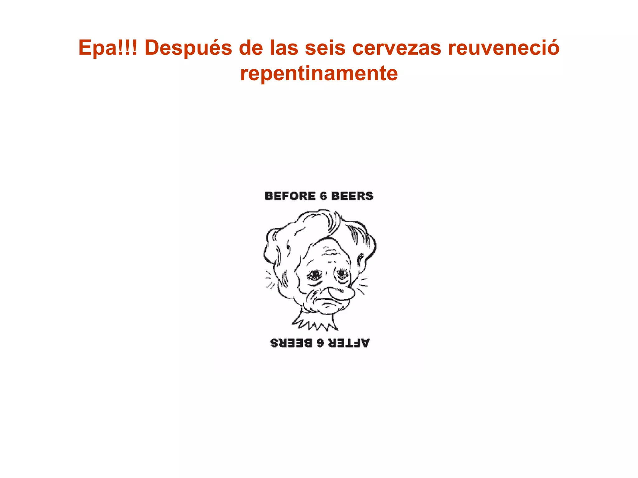 Epa!!! Después de las seis cervezas reuveneció repentinamente 